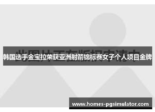 韩国选手金宝拉荣获亚洲射箭锦标赛女子个人项目金牌