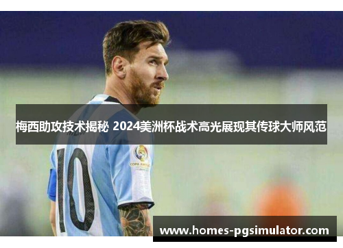 梅西助攻技术揭秘 2024美洲杯战术高光展现其传球大师风范