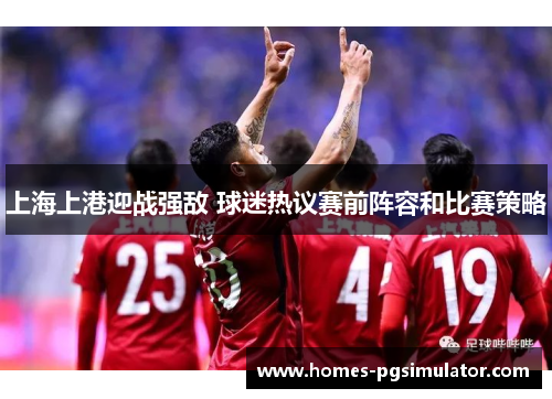 上海上港迎战强敌 球迷热议赛前阵容和比赛策略