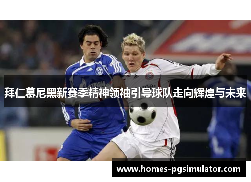 拜仁慕尼黑新赛季精神领袖引导球队走向辉煌与未来