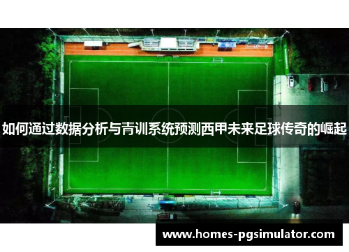如何通过数据分析与青训系统预测西甲未来足球传奇的崛起