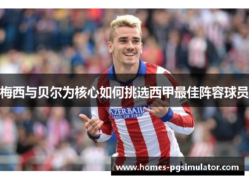 梅西与贝尔为核心如何挑选西甲最佳阵容球员