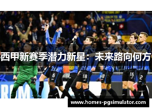 西甲新赛季潜力新星：未来路向何方