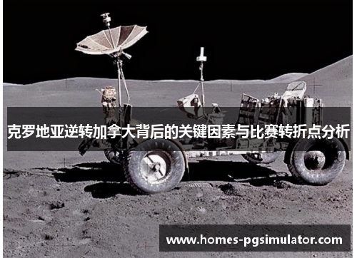 克罗地亚逆转加拿大背后的关键因素与比赛转折点分析