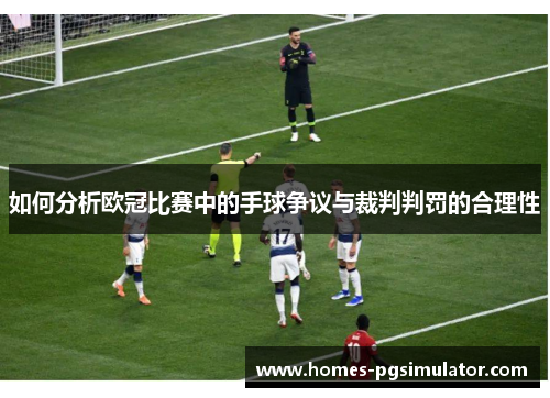 如何分析欧冠比赛中的手球争议与裁判判罚的合理性