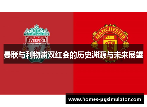 曼联与利物浦双红会的历史渊源与未来展望