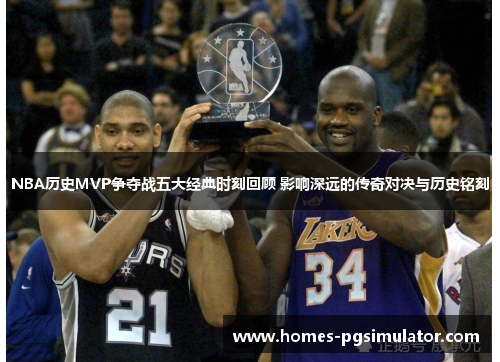 NBA历史MVP争夺战五大经典时刻回顾 影响深远的传奇对决与历史铭刻