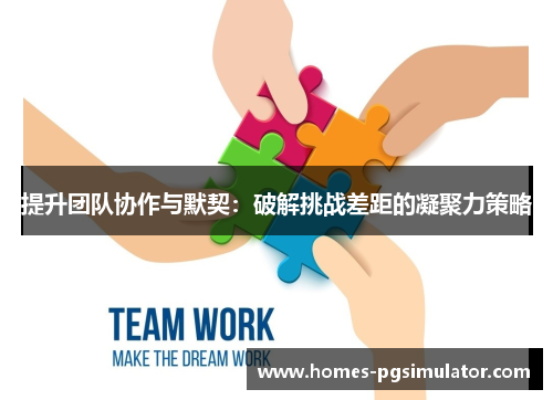 提升团队协作与默契：破解挑战差距的凝聚力策略