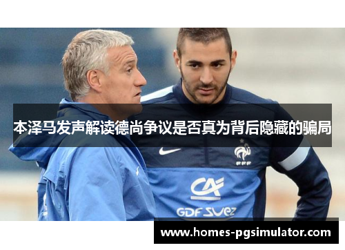 本泽马发声解读德尚争议是否真为背后隐藏的骗局