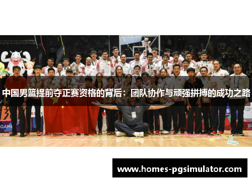 中国男篮提前夺正赛资格的背后：团队协作与顽强拼搏的成功之路