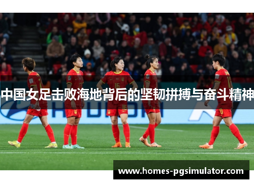 中国女足击败海地背后的坚韧拼搏与奋斗精神