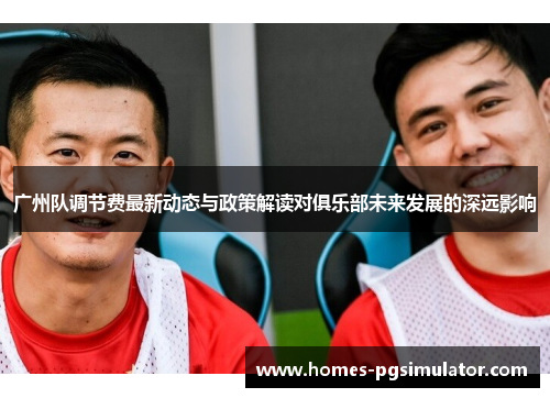 广州队调节费最新动态与政策解读对俱乐部未来发展的深远影响