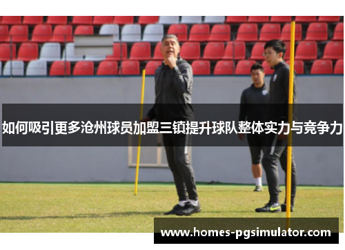 如何吸引更多沧州球员加盟三镇提升球队整体实力与竞争力