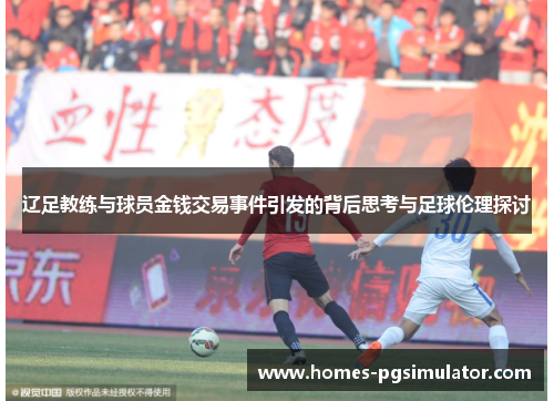 辽足教练与球员金钱交易事件引发的背后思考与足球伦理探讨