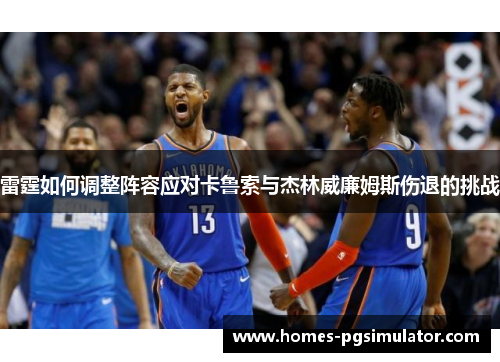 雷霆如何调整阵容应对卡鲁索与杰林威廉姆斯伤退的挑战