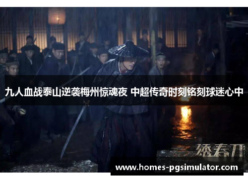 九人血战泰山逆袭梅州惊魂夜 中超传奇时刻铭刻球迷心中