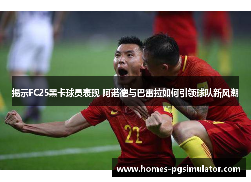 揭示FC25黑卡球员表现 阿诺德与巴雷拉如何引领球队新风潮