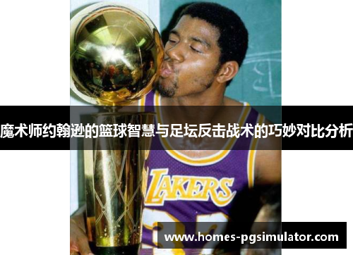 魔术师约翰逊的篮球智慧与足坛反击战术的巧妙对比分析