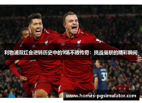 利物浦双红会逆转历史中的9场不败传奇：挑战曼联的精彩瞬间