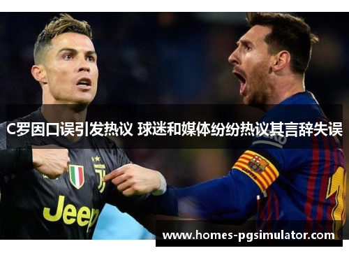 C罗因口误引发热议 球迷和媒体纷纷热议其言辞失误