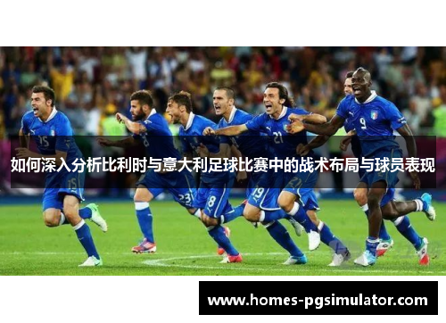 如何深入分析比利时与意大利足球比赛中的战术布局与球员表现