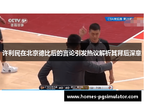 许利民在北京德比后的言论引发热议解析其背后深意