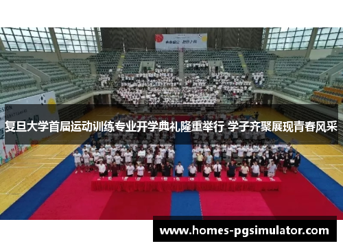 复旦大学首届运动训练专业开学典礼隆重举行 学子齐聚展现青春风采