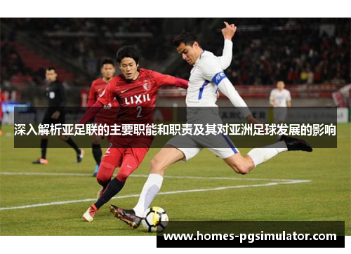 深入解析亚足联的主要职能和职责及其对亚洲足球发展的影响