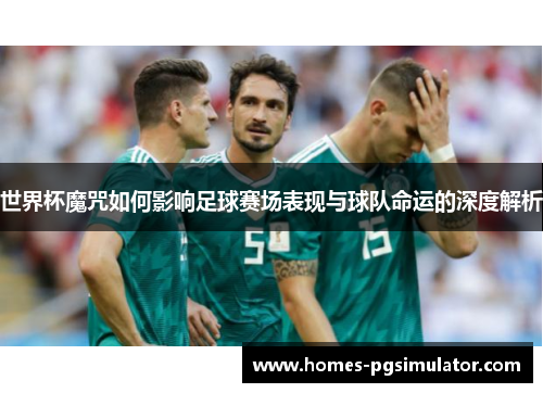 世界杯魔咒如何影响足球赛场表现与球队命运的深度解析