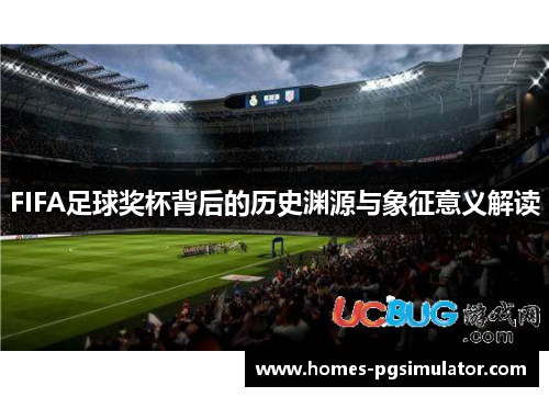 FIFA足球奖杯背后的历史渊源与象征意义解读