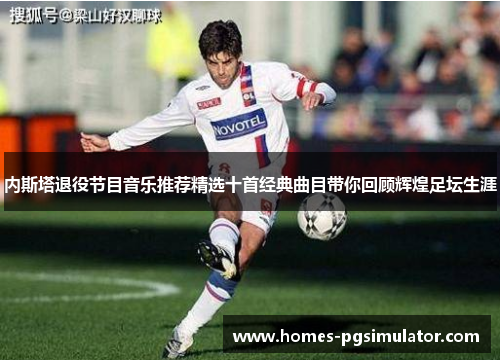 内斯塔退役节目音乐推荐精选十首经典曲目带你回顾辉煌足坛生涯