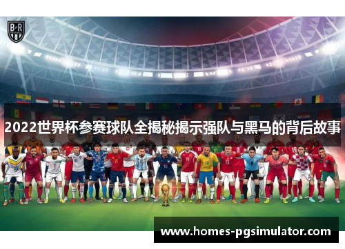 2022世界杯参赛球队全揭秘揭示强队与黑马的背后故事