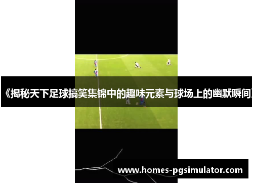 《揭秘天下足球搞笑集锦中的趣味元素与球场上的幽默瞬间》