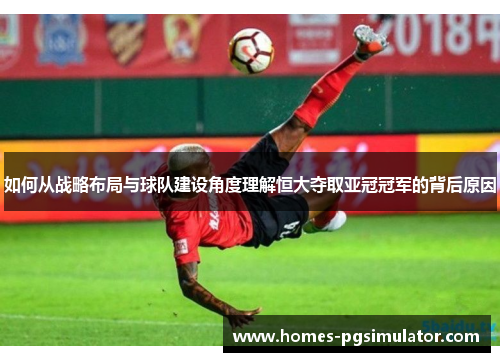 如何从战略布局与球队建设角度理解恒大夺取亚冠冠军的背后原因