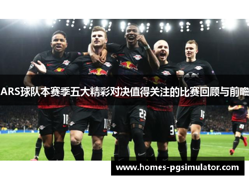 ARS球队本赛季五大精彩对决值得关注的比赛回顾与前瞻