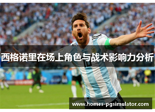 西格诺里在场上角色与战术影响力分析