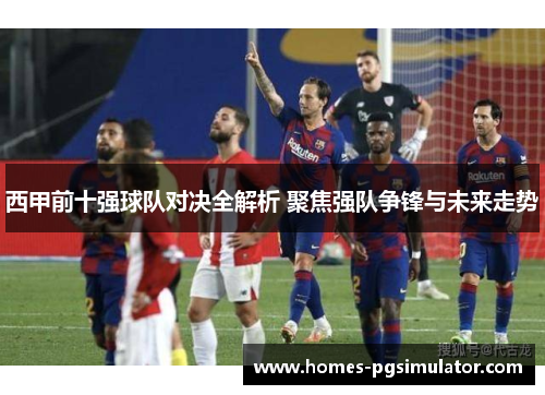 西甲前十强球队对决全解析 聚焦强队争锋与未来走势