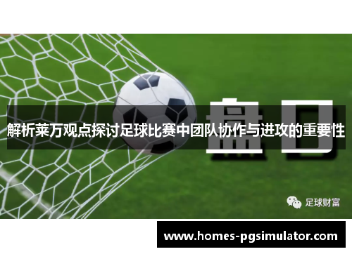 解析莱万观点探讨足球比赛中团队协作与进攻的重要性